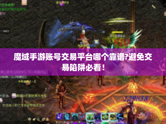 魔域手游账号交易平台哪个靠谱?避免交易陷阱必看! 魔域手游账号交易平台哪个靠谱?避免交易陷阱必看!