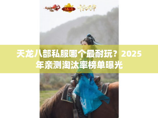 天龙八部私服哪个最耐玩？2025年亲测淘汰率榜单曝光