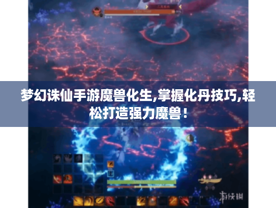 梦幻诛仙手游魔兽化生,掌握化丹技巧,轻松打造强力魔兽！