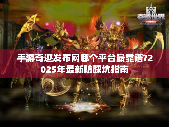 手游奇迹发布网哪个平台最靠谱?2025年最新防踩坑指南