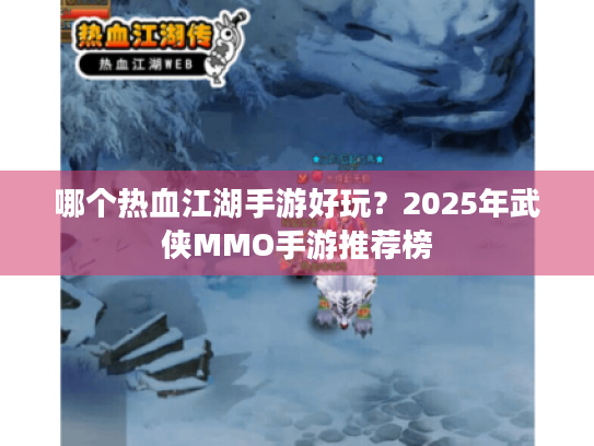 哪个热血江湖手游好玩？2025年武侠MMO手游推荐榜