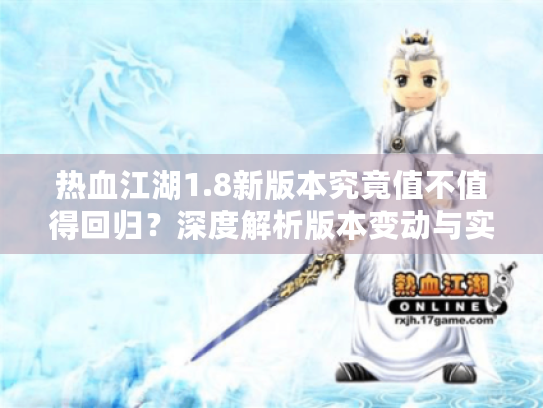热血江湖1.8新版本究竟值不值得回归？深度解析版本变动与实战策略