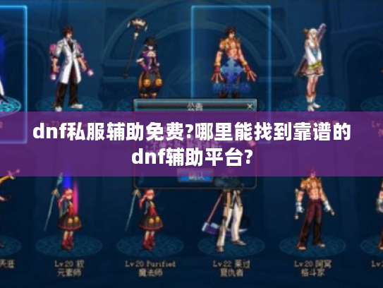 dnf私服辅助免费?哪里能找到靠谱的dnf辅助平台?