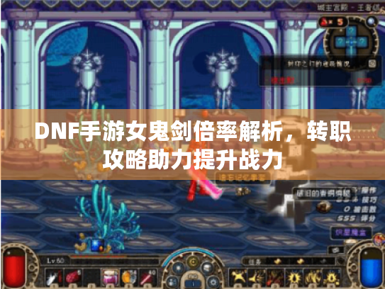 DNF手游女鬼剑倍率解析,转职攻略助力提升战力 DNF手游女鬼剑倍率解析,转职攻略助力提升战力