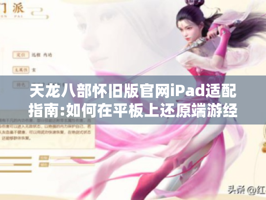 天龙八部怀旧版官网iPad适配指南:如何在平板上还原端游经典体验？