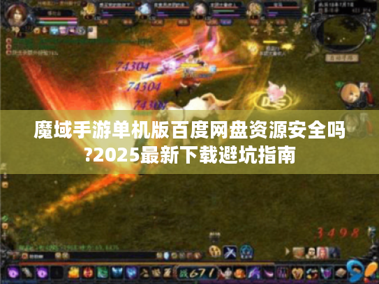 魔域手游单机版百度网盘资源安全吗?2025最新下载避坑指南