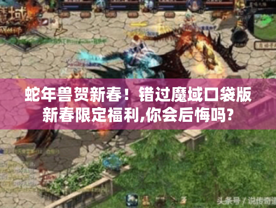 蛇年兽贺新春！错过魔域口袋版新春限定福利,你会后悔吗?