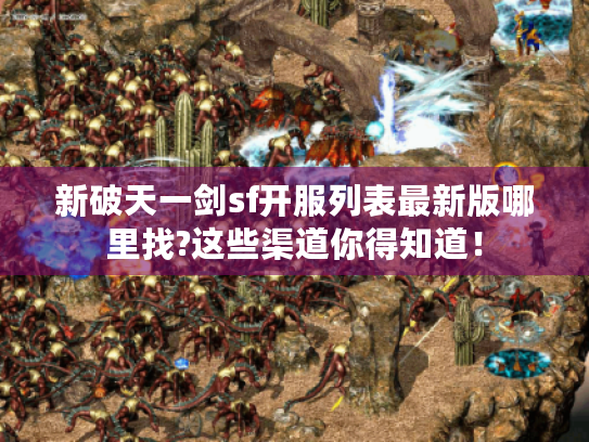 新破天一剑sf开服列表最新版哪里找?这些渠道你得知道！