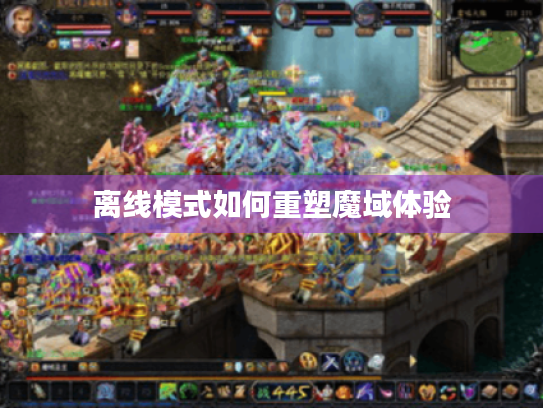 离线模式如何重塑魔域体验