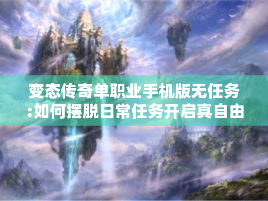 变态传奇单职业手机版无任务:如何摆脱日常任务开启真自由PK?