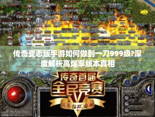 传奇变态版手游如何做到一刀999级?深度解析高爆率版本真相