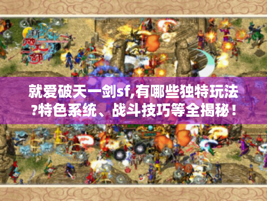 就爱破天一剑sf,有哪些独特玩法?特色系统、战斗技巧等全揭秘！