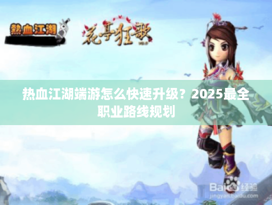 热血江湖端游怎么快速升级？2025最全职业路线规划