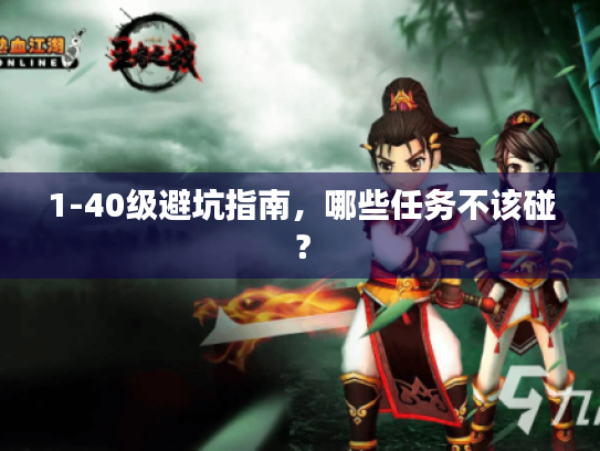 1-40级避坑指南,哪些任务不该碰? 1-40级避坑指南,哪些任务不该碰?