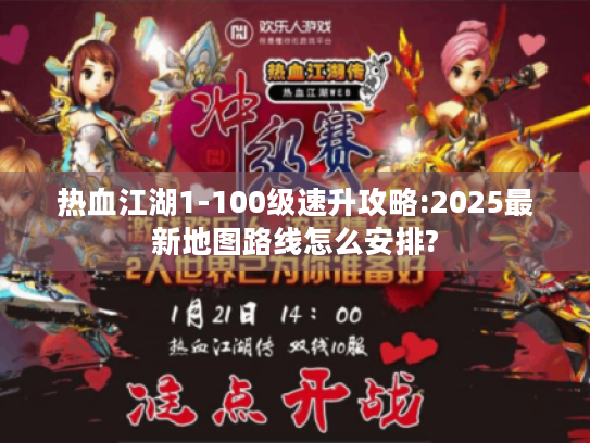热血江湖1-100级速升攻略:2025最新地图路线怎么安排?