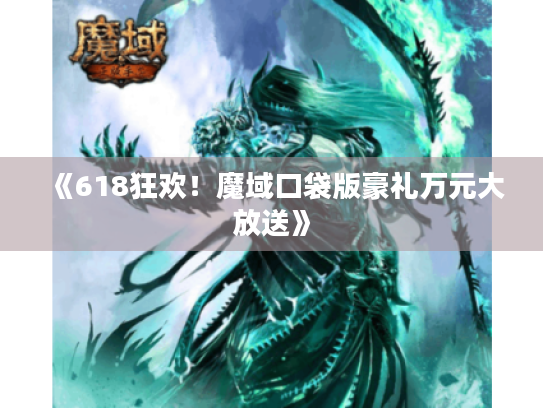 《618狂欢！魔域口袋版豪礼万元大放送》