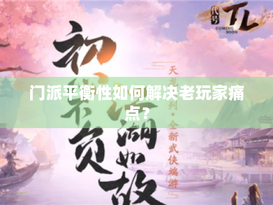 门派平衡性如何解决老玩家痛点？