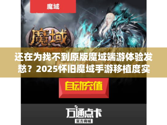 还在为找不到原版魔域端游体验发愁？2025怀旧魔域手游移植度实测