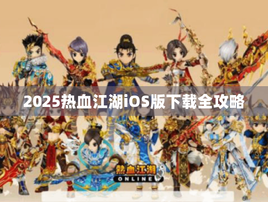 2025热血江湖iOS版下载全攻略