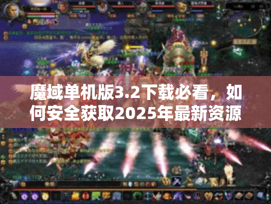 魔域单机版3.2下载必看，如何安全获取2025年最新资源？