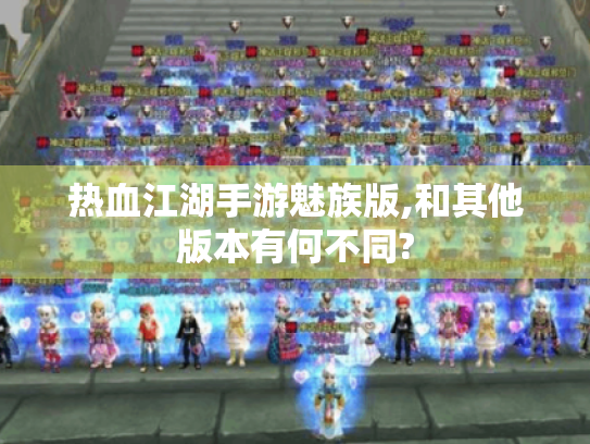 热血江湖手游魅族版,和其他版本有何不同? 热血江湖手游魅族版,和其他版本有何不同?