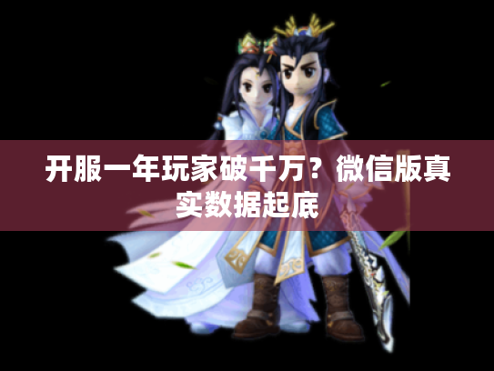 开服一年玩家破千万？微信版真实数据起底