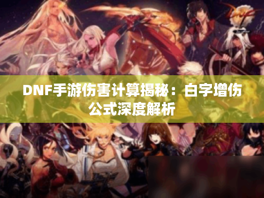 DNF手游伤害计算揭秘：白字增伤公式深度解析
