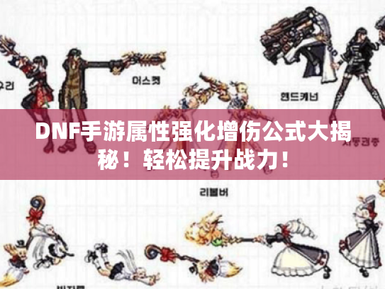 DNF手游属性强化增伤公式大揭秘！轻松提升战力！