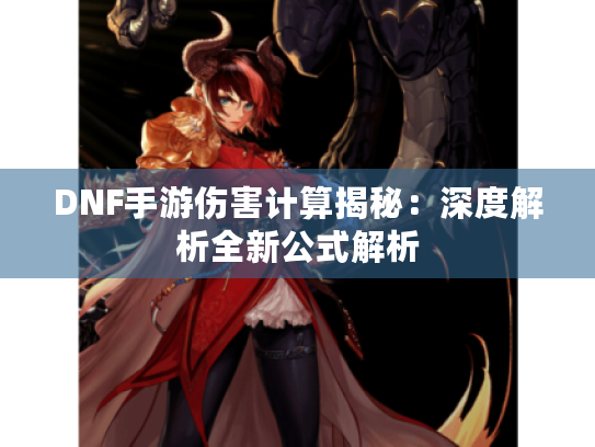 DNF手游伤害计算揭秘：深度解析全新公式解析