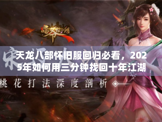 天龙八部怀旧服回归必看，2025年如何用三分钟找回十年江湖梦？