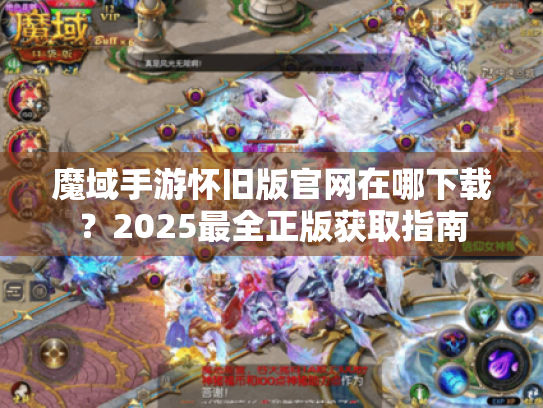 魔域手游怀旧版官网在哪下载？2025最全正版获取指南