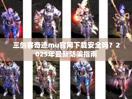 三剑客奇迹mu官网下载安全吗？2025年最新防骗指南