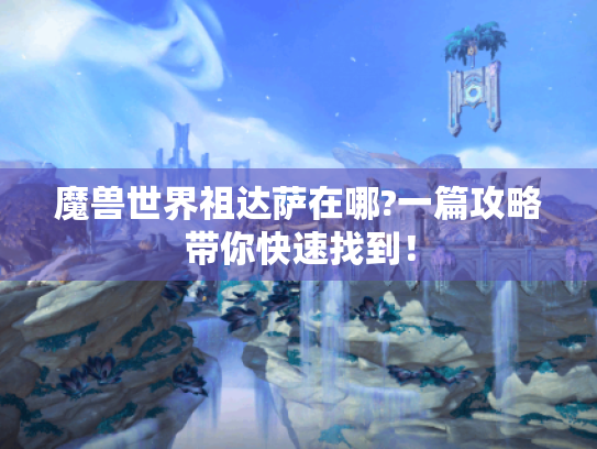 魔兽世界祖达萨在哪?一篇攻略带你快速找到! 魔兽世界祖达萨在哪?一篇攻略带你快速找到!