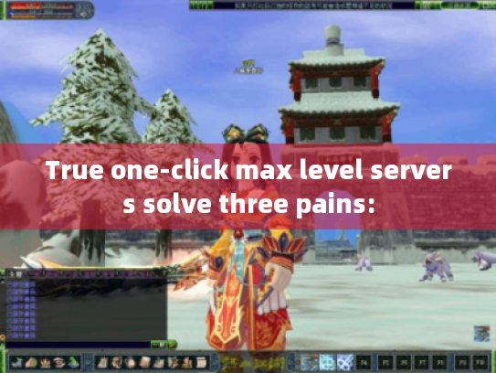 True one-click max level servers solve three pains: