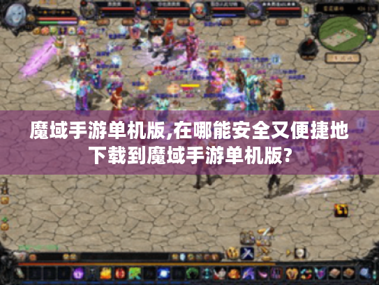 魔域手游单机版,在哪能安全又便捷地下载到魔域手游单机版?