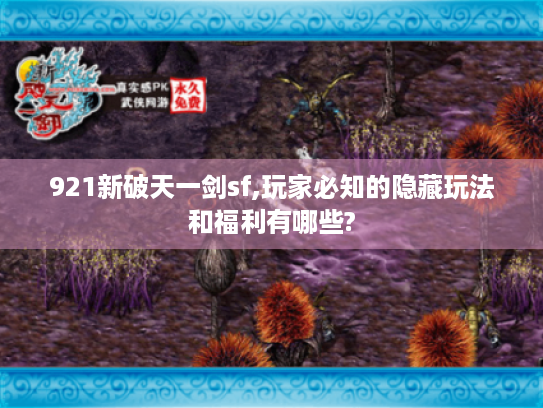 921新破天一剑sf,玩家必知的隐藏玩法和福利有哪些? 921新破天一剑sf,玩家必知的隐藏玩法和福利有哪些?