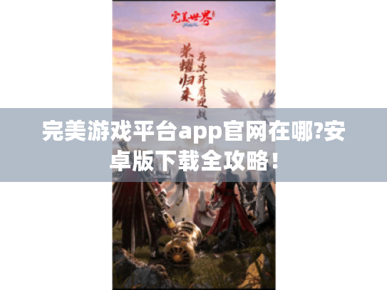 完美游戏平台app官网在哪?安卓版下载全攻略！