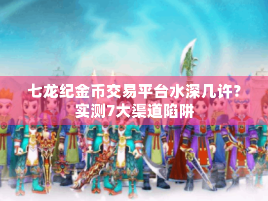 七龙纪金币交易平台水深几许？实测7大渠道陷阱
