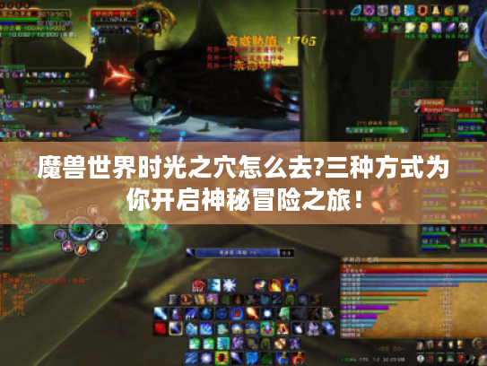 魔兽世界时光之穴怎么去?三种方式为你开启神秘冒险之旅! 魔兽世界时光之穴怎么去?三种方式为你开启神秘冒险之旅!