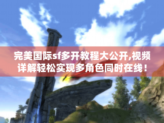 完美国际sf多开教程大公开,视频详解轻松实现多角色同时在线！