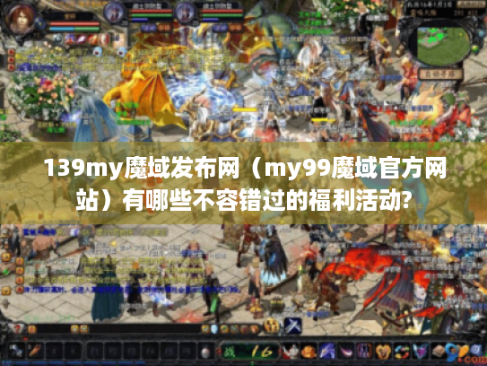 139my魔域发布网（my99魔域官方网站）有哪些不容错过的福利活动?