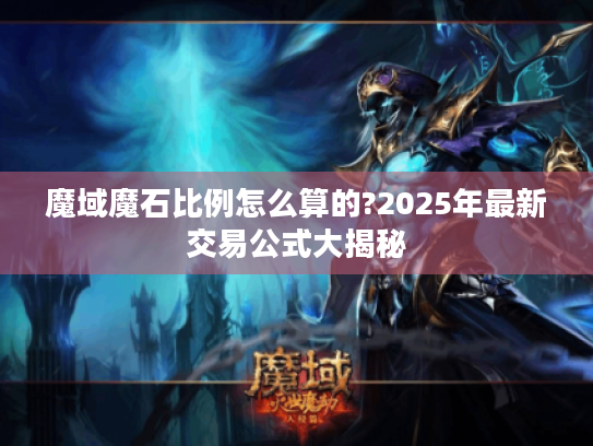 魔域魔石比例怎么算的?2025年最新交易公式大揭秘