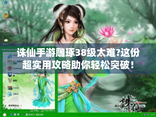 诛仙手游雕琢38级太难?这份超实用攻略助你轻松突破！