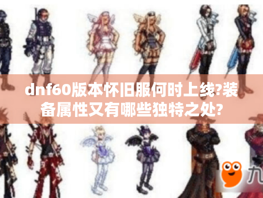 dnf60版本怀旧服何时上线?装备属性又有哪些独特之处?