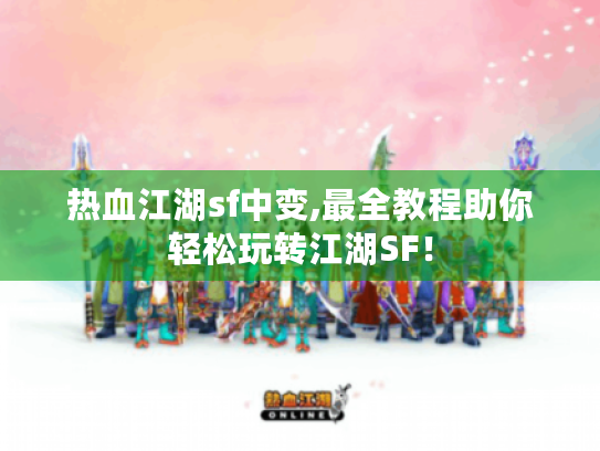 热血江湖sf中变,最全教程助你轻松玩转江湖SF！