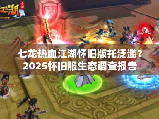 七龙热血江湖怀旧版托泛滥？2025怀旧服生态调查报告