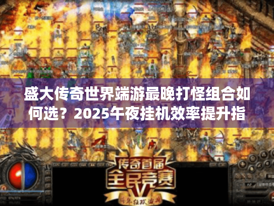 盛大传奇世界端游最晚打怪组合如何选？2025午夜挂机效率提升指南
