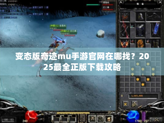 变态版奇迹mu手游官网在哪找？2025最全正版下载攻略