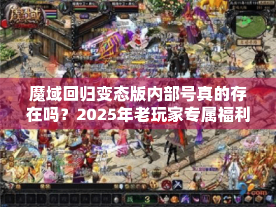 魔域回归变态版内部号真的存在吗？2025年老玩家专属福利曝光