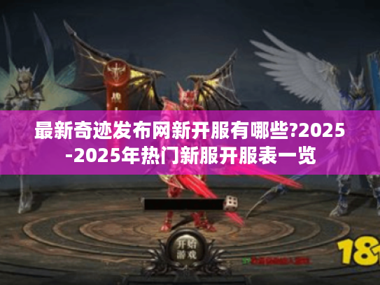 最新奇迹发布网新开服有哪些?2025-2025年热门新服开服表一览 最新奇迹发布网新开服有哪些?2025-2025年热门新服开服表一览